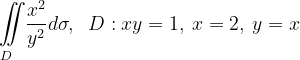 \dpi{120} \underset{D\; \; \; }{\iint_{\! }^{\! }}\frac{x^{2}}{y^{2}}d\sigma , \; \; D: xy=1,\: x=2,\: y=x